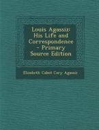 Louis Agassiz: His Life and Correspondence di Elizabeth Cabot Cary Agassiz edito da Nabu Press