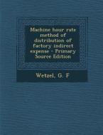 Machine Hour Rate Method of Distribution of Factory Indirect Expense di G. F. Wetzel edito da Nabu Press