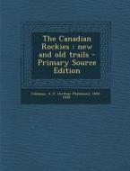 The Canadian Rockies: New and Old Trails di A. P. 1852-1939 Coleman edito da Nabu Press