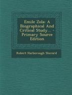 Emile Zola: A Biographical and Critical Study... - Primary Source Edition di Robert Harborough Sherard edito da Nabu Press