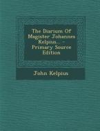 The Diarium of Magister Johannes Kelpius... di John Kelpius edito da Nabu Press