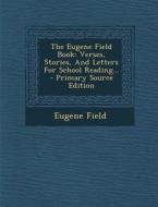 The Eugene Field Book: Verses, Stories, and Letters for School Reading... - Primary Source Edition di Eugene Field edito da Nabu Press