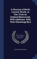 A Glossary Of North Country Words, In Use. From An Original Manuscript, With Additions. With Their Etymology [&c.] di John Trotter Brockett edito da Sagwan Press