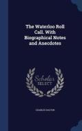 The Waterloo Roll Call. With Biographical Notes And Anecdotes di Charles Dalton edito da Sagwan Press