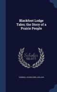 Blackfoot Lodge Tales; The Story Of A Prairie People di George Bird Grinnell edito da Sagwan Press
