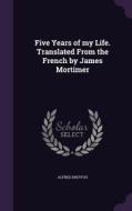 Five Years Of My Life. Translated From The French By James Mortimer di Alfred Dreyfus edito da Palala Press