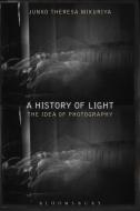 A History of Light: The Idea of Photography di Junko Theresa Mikuriya edito da BLOOMSBURY 3PL