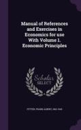 Manual Of References And Exercises In Economics For Use With Volume 1. Economic Principles edito da Palala Press