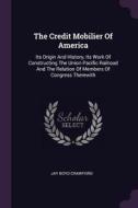 The Credit Mobilier of America: Its Origin and History, Its Work of Constructing the Union Pacific Railroad and the Rela di Jay Boyd Crawford edito da CHIZINE PUBN