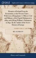 Memoirs Of Ireland From The Restoration, To The Present Times. ... With Lists Of King James's Officers Civil And Military; Of His Popish Parliament In di MR Oldmixon edito da Gale Ecco, Print Editions