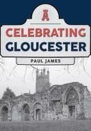 Celebrating Gloucester di Paul James edito da Amberley Publishing