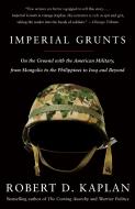 Imperial Grunts: On the Ground with the American Military, from Mongolia to the Philippines to Iraq and Beyond di Robert D. Kaplan edito da VINTAGE