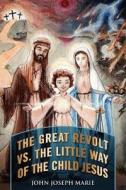 The Great Revolt Vs. The Little Way Of The Child Jesus di John Joseph Marie edito da Outskirts Press
