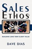 Sales Ethos: Building Long Term Client Value di Dave Dias edito da Booksurge Publishing