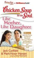 Chicken Soup for the Soul: Like Mother, Like Daughter - 35 Stories about the Funny and Special Moments Between Mothers and Daughters (Grandmothers and di Mark Victor Hansen, Jack Canfield edito da Brilliance Corporation