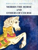 Morris the Horse and Others of Course di Phyllis J. Hendricks edito da Xlibris