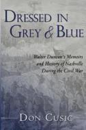 Dressed in Grey and Blue: Walter Duncan's Memoirs and History of Nashville During the Civil War di Don Cusic edito da Createspace