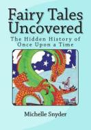 Fairy Tales Uncovered: The Hidden History of Once Upon a Time di Michelle Snyder edito da Createspace