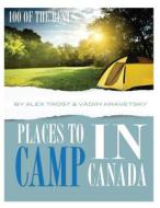 100 of the Best Places to Camp in Canada di Alex Trost, Vadim Kravetsky edito da Createspace