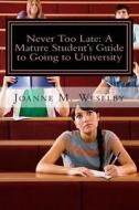 Never Too Late: A Mature Student's Guide to Going to University di Joanne M. Weselby edito da Createspace