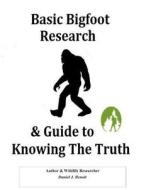Basic Bigfoot Research & Guide to Knowing the Truth di Daniel J. Benoit edito da Createspace