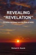 Revealing Revelation: Apostasy and the Rise of Islam di MR Richard G. Kosnik, Richard Kosnik edito da Createspace