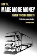 How to Make More Money in Your Trucking Business: 275 Tips from Industry Insiders di Geoffrey R. Vautier edito da Createspace