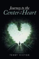 Journey to the Center of the Heart di Terry Victor edito da Xlibris