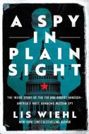 A Spy in Plain Sight: The Inside Story of the FBI and Robert Hanssen--America's Most Damaging Russian Spy di Lis Wiehl edito da PEGASUS BOOKS