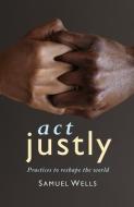 Act Justly: Practices to Reshape the World di Samuel Wells edito da CANTERBURY PR NORWICH
