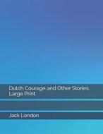 DUTCH COURAGE & OTHER STORIES di Jack London edito da INDEPENDENTLY PUBLISHED