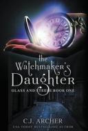 The Watchmaker's Daughter di C. J. Archer edito da LIGHTNING SOURCE INC