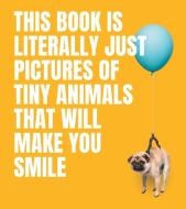This Book Is Literally Just Pictures Of Tiny Animals That Will Make You Smile di Smith Street Books edito da SMITH STREET BOOKS