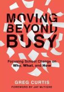 Moving Beyond Busy: Focusing School Change on Why, What, and How (Student-Centered Strategic Planning for School Improve di Greg Curtis edito da SOLUTION TREE