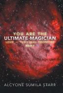 You Are The Ultimate Magician di Alcyone Sumila Starr edito da Balboa Press