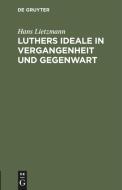 Luthers Ideale in Vergangenheit Und Gegenwart: Rede Zur Reformationsfeier Der Universitat Jena Am 31. Oktober 1917 di Hans Lietzmann edito da Walter de Gruyter