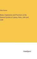 Notes, Explanatory and Practical, on the General Epistles of James, Peter, John and Jude di Albert Barnes edito da Anatiposi Verlag