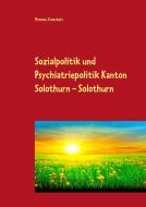 Sozialpolitik und Psychiatriepolitik Kanton Solothurn - Solothurn di Thomas Zumstein edito da Books on Demand
