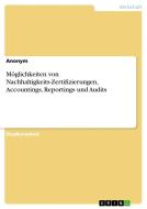 Möglichkeiten von Nachhaltigkeits-Zertifizierungen, Accountings, Reportings und Audits di Anonymous edito da GRIN Verlag