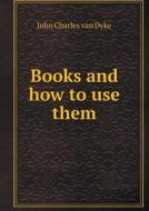 Books And How To Use Them di John Charles Van Dyke edito da Book On Demand Ltd.