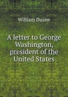A Letter To George Washington, President Of The United States di William Duane edito da Book On Demand Ltd.