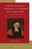 The Eucharistic Theology of Edward Bouverie Pusey: Sources, Context and Doctrine Within the Oxford Movement and Beyond di Brian Douglas edito da BRILL ACADEMIC PUB