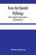 Huron And Wyandot Mythology, With An Appendix Containing Earlier Published Records di Barbeau Marius Barbeau edito da Alpha Editions