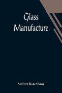 Glass Manufacture di Walter Rosenhain edito da Alpha Editions