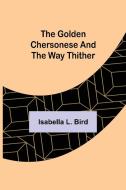 The Golden Chersonese and the Way Thither di Isabella L. Bird edito da Alpha Editions