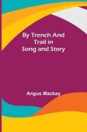 By Trench and Trail in Song and Story di Angus Mackay edito da Alpha Editions