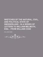 Sketches Of The Natural, Civil, And Political State Of Swisserland di William Coxe edito da General Books Llc