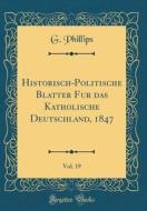 Historisch-Politische Blätter Für Das Katholische Deutschland, 1847, Vol. 19 (Classic Reprint) di G. Phillips edito da Forgotten Books