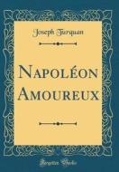 Napoleon Amoureux (Classic Reprint) di Joseph Turquan edito da Forgotten Books