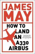 How to Land an A330 Airbus: And Other Vital Skills for the Modern Man di James May edito da HODDER & STOUGHTON